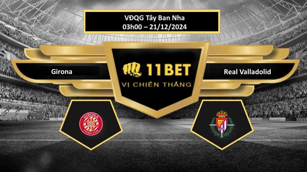 11BET Tip bóng đá Girona vs Real Valladolid, hôm nay 21/12/2024